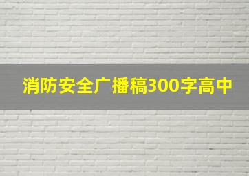 消防安全广播稿300字高中