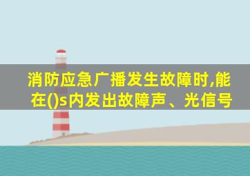 消防应急广播发生故障时,能在()s内发出故障声、光信号