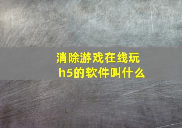 消除游戏在线玩h5的软件叫什么