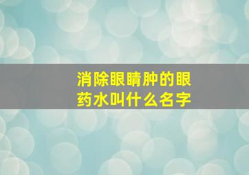 消除眼睛肿的眼药水叫什么名字