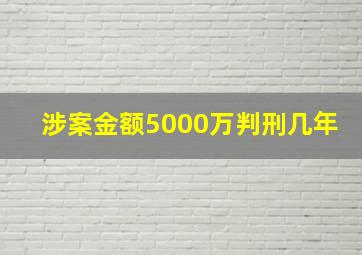 涉案金额5000万判刑几年