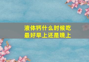 液体钙什么时候吃最好早上还是晚上