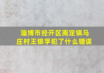 淄博市经开区南定镇马庄村王银孚犯了什么错误