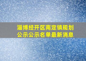 淄博经开区南定镇规划公示公示名单最新消息