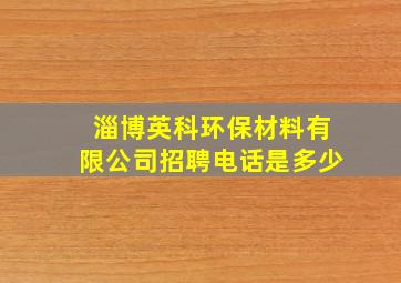 淄博英科环保材料有限公司招聘电话是多少