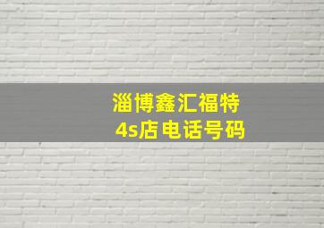 淄博鑫汇福特4s店电话号码