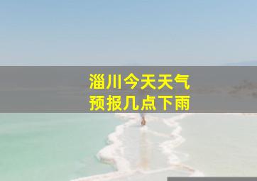 淄川今天天气预报几点下雨