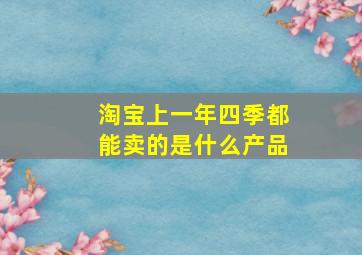 淘宝上一年四季都能卖的是什么产品