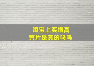 淘宝上买增高钙片是真的吗吗