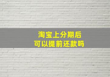 淘宝上分期后可以提前还款吗