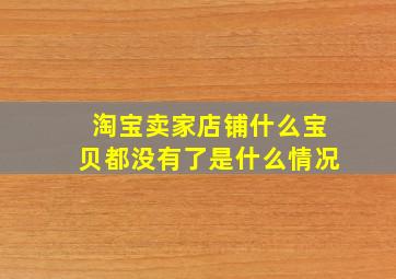 淘宝卖家店铺什么宝贝都没有了是什么情况