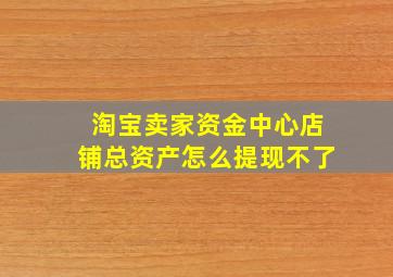 淘宝卖家资金中心店铺总资产怎么提现不了