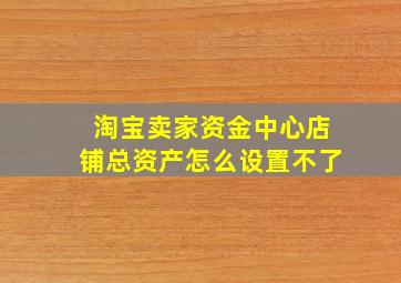 淘宝卖家资金中心店铺总资产怎么设置不了