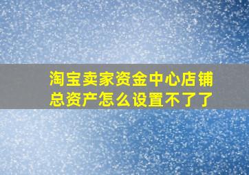 淘宝卖家资金中心店铺总资产怎么设置不了了