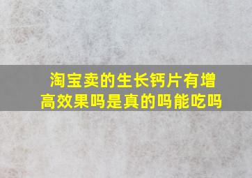 淘宝卖的生长钙片有增高效果吗是真的吗能吃吗