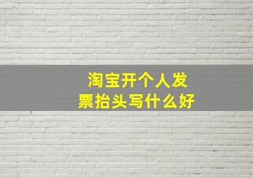 淘宝开个人发票抬头写什么好