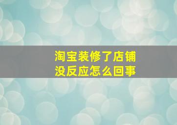 淘宝装修了店铺没反应怎么回事