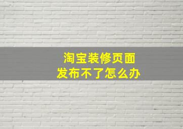 淘宝装修页面发布不了怎么办