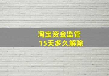 淘宝资金监管15天多久解除