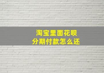 淘宝里面花呗分期付款怎么还