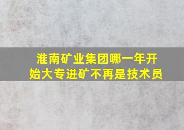 淮南矿业集团哪一年开始大专进矿不再是技术员