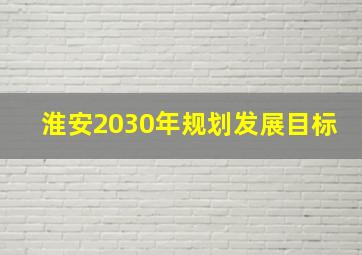 淮安2030年规划发展目标