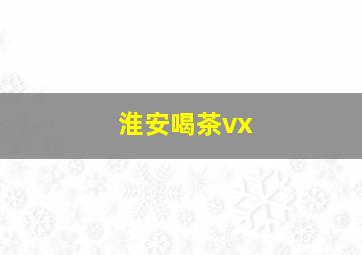 淮安喝茶vx