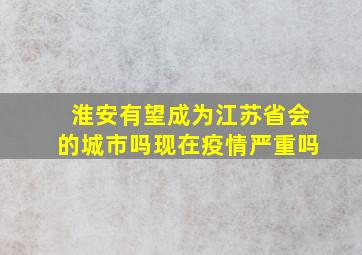 淮安有望成为江苏省会的城市吗现在疫情严重吗