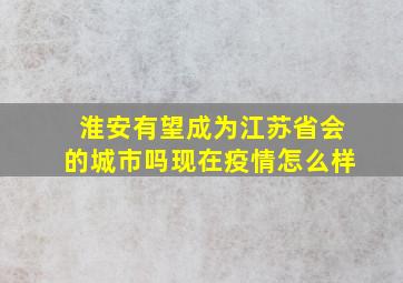 淮安有望成为江苏省会的城市吗现在疫情怎么样