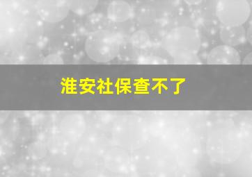 淮安社保查不了