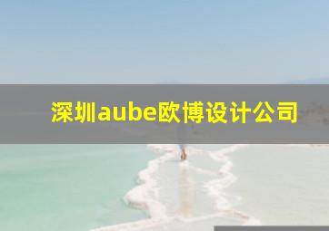 深圳aube欧博设计公司