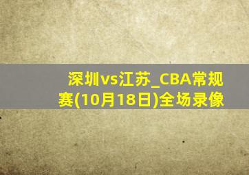 深圳vs江苏_CBA常规赛(10月18日)全场录像