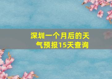 深圳一个月后的天气预报15天查询