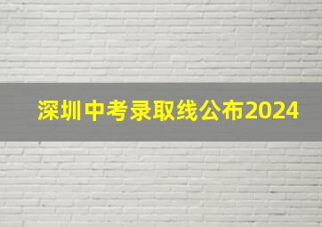 深圳中考录取线公布2024