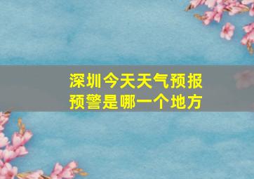 深圳今天天气预报预警是哪一个地方