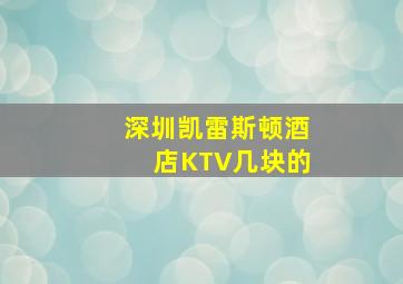 深圳凯雷斯顿酒店KTV几块的