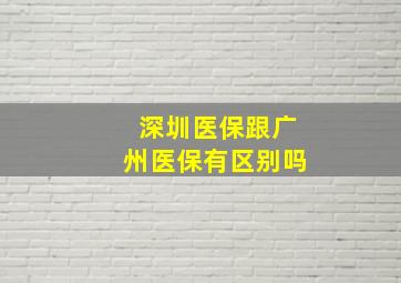 深圳医保跟广州医保有区别吗