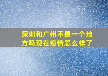 深圳和广州不是一个地方吗现在疫情怎么样了