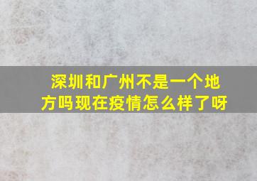 深圳和广州不是一个地方吗现在疫情怎么样了呀