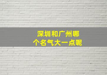 深圳和广州哪个名气大一点呢