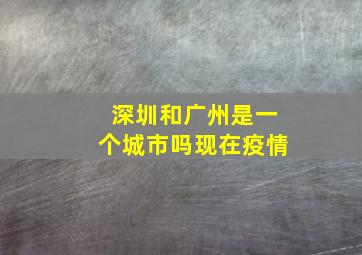 深圳和广州是一个城市吗现在疫情