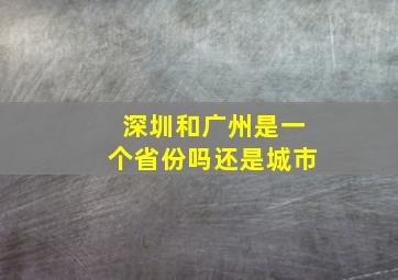 深圳和广州是一个省份吗还是城市