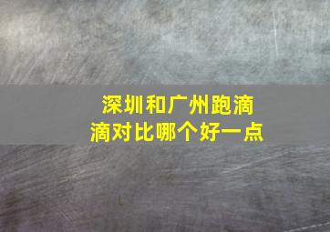 深圳和广州跑滴滴对比哪个好一点