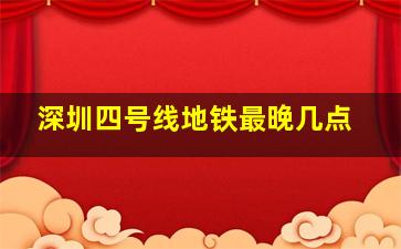 深圳四号线地铁最晚几点