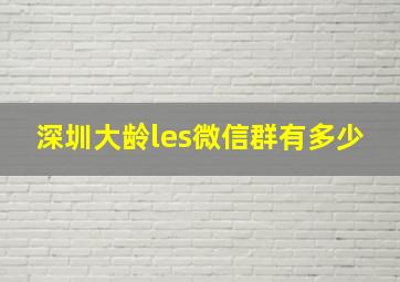 深圳大龄les微信群有多少