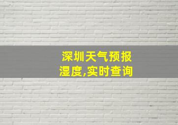 深圳天气预报湿度,实时查询