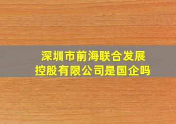 深圳市前海联合发展控股有限公司是国企吗