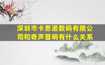 深圳市卡思诺数码有限公司和奇声音响有什么关系