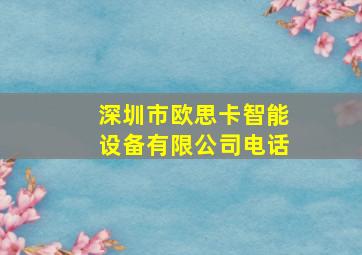 深圳市欧思卡智能设备有限公司电话