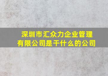 深圳市汇众力企业管理有限公司是干什么的公司